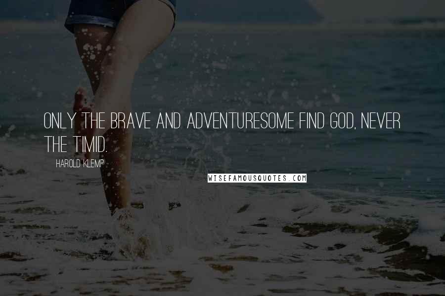 Harold Klemp Quotes: Only the brave and adventuresome find God, never the timid.