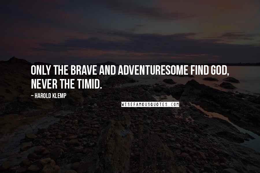 Harold Klemp Quotes: Only the brave and adventuresome find God, never the timid.
