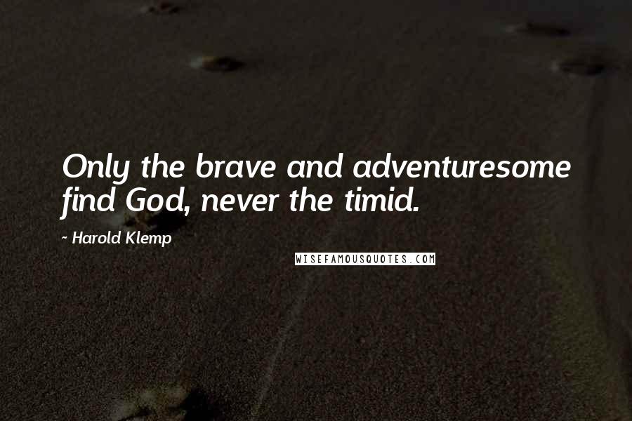 Harold Klemp Quotes: Only the brave and adventuresome find God, never the timid.