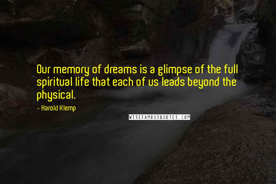 Harold Klemp Quotes: Our memory of dreams is a glimpse of the full spiritual life that each of us leads beyond the physical.