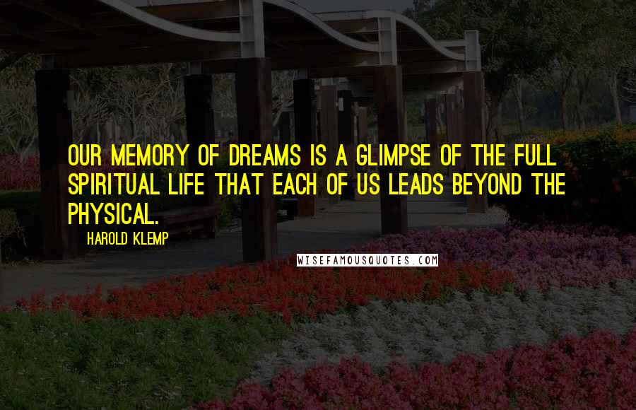 Harold Klemp Quotes: Our memory of dreams is a glimpse of the full spiritual life that each of us leads beyond the physical.