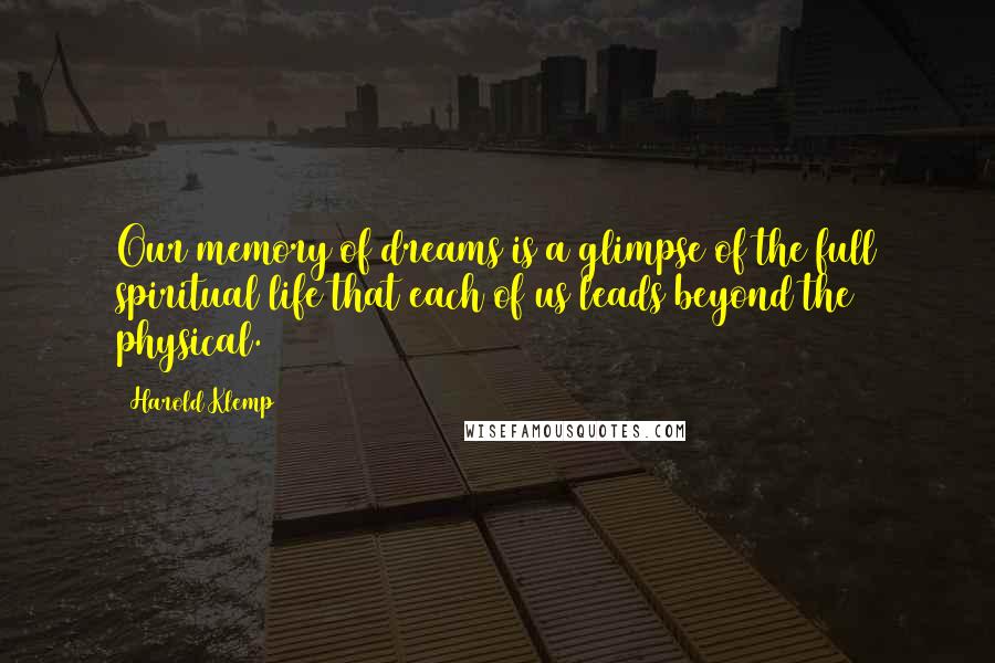 Harold Klemp Quotes: Our memory of dreams is a glimpse of the full spiritual life that each of us leads beyond the physical.
