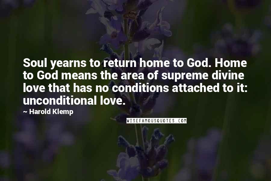 Harold Klemp Quotes: Soul yearns to return home to God. Home to God means the area of supreme divine love that has no conditions attached to it: unconditional love.