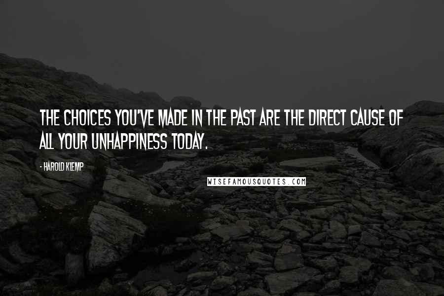 Harold Klemp Quotes: The choices you've made in the past are the direct cause of all your unhappiness today.