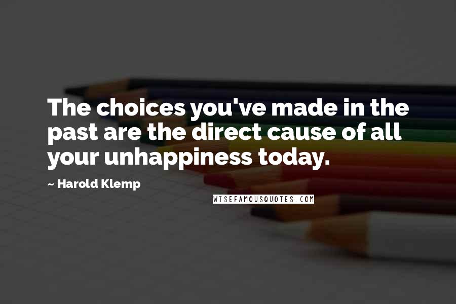 Harold Klemp Quotes: The choices you've made in the past are the direct cause of all your unhappiness today.