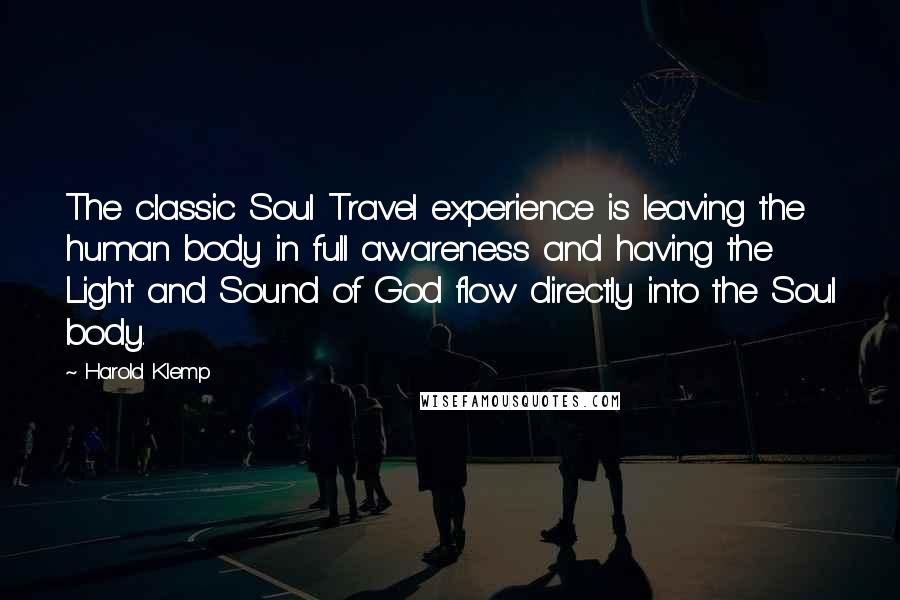 Harold Klemp Quotes: The classic Soul Travel experience is leaving the human body in full awareness and having the Light and Sound of God flow directly into the Soul body.