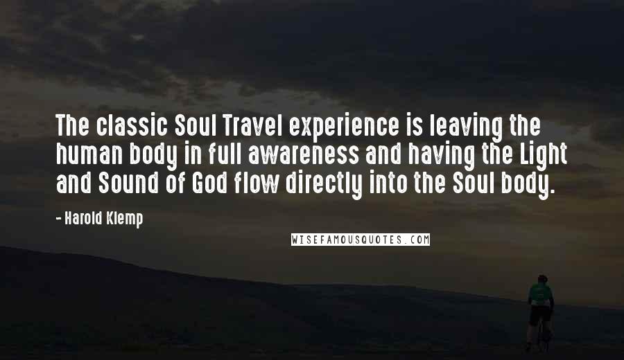 Harold Klemp Quotes: The classic Soul Travel experience is leaving the human body in full awareness and having the Light and Sound of God flow directly into the Soul body.