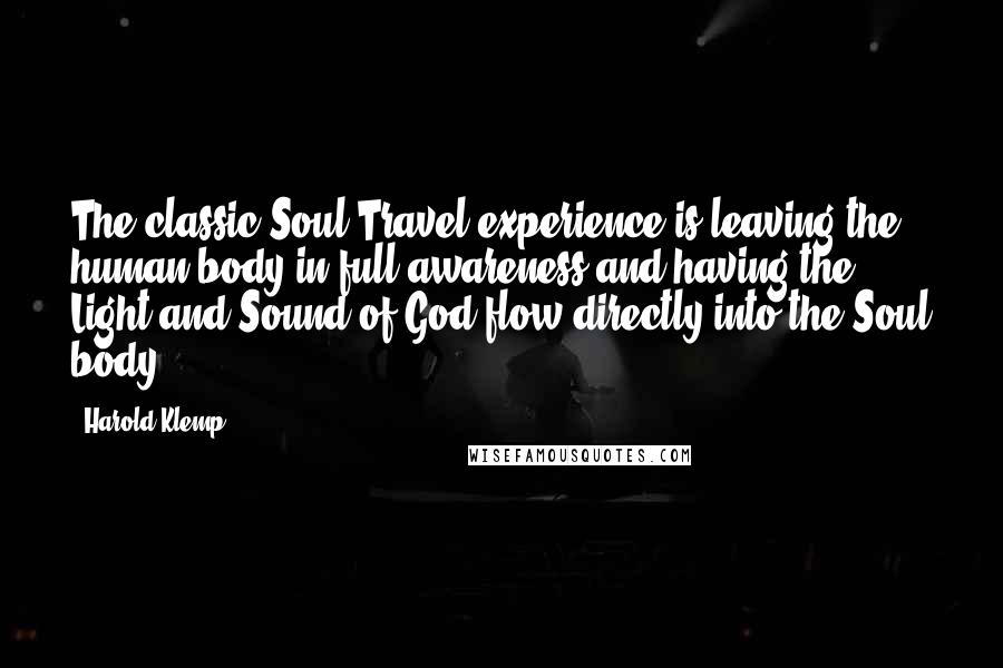 Harold Klemp Quotes: The classic Soul Travel experience is leaving the human body in full awareness and having the Light and Sound of God flow directly into the Soul body.
