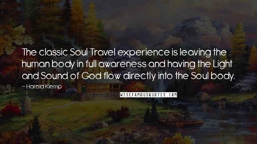Harold Klemp Quotes: The classic Soul Travel experience is leaving the human body in full awareness and having the Light and Sound of God flow directly into the Soul body.
