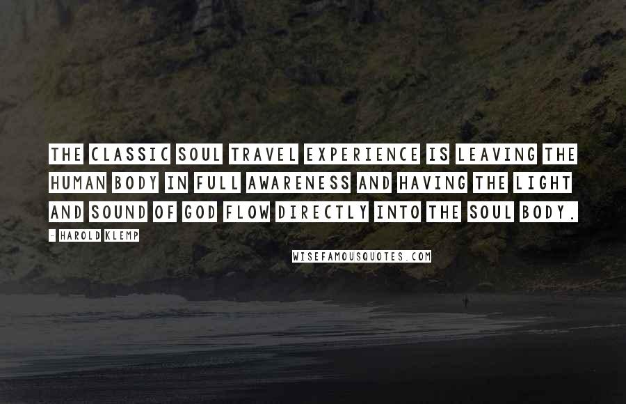 Harold Klemp Quotes: The classic Soul Travel experience is leaving the human body in full awareness and having the Light and Sound of God flow directly into the Soul body.