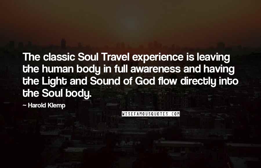 Harold Klemp Quotes: The classic Soul Travel experience is leaving the human body in full awareness and having the Light and Sound of God flow directly into the Soul body.