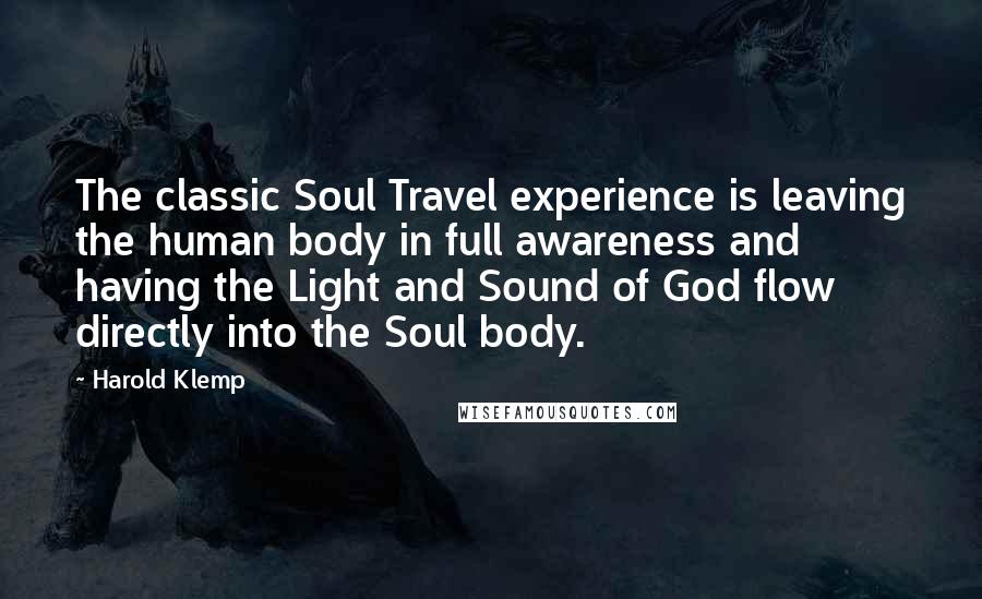 Harold Klemp Quotes: The classic Soul Travel experience is leaving the human body in full awareness and having the Light and Sound of God flow directly into the Soul body.