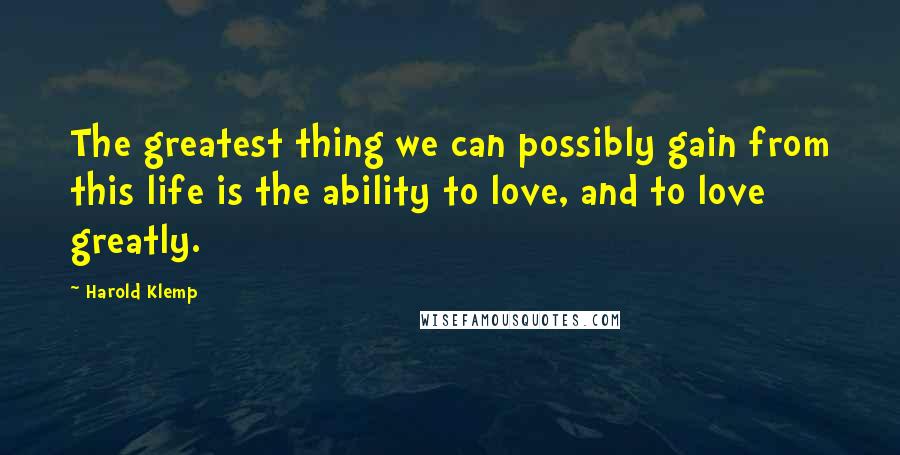 Harold Klemp Quotes: The greatest thing we can possibly gain from this life is the ability to love, and to love greatly.