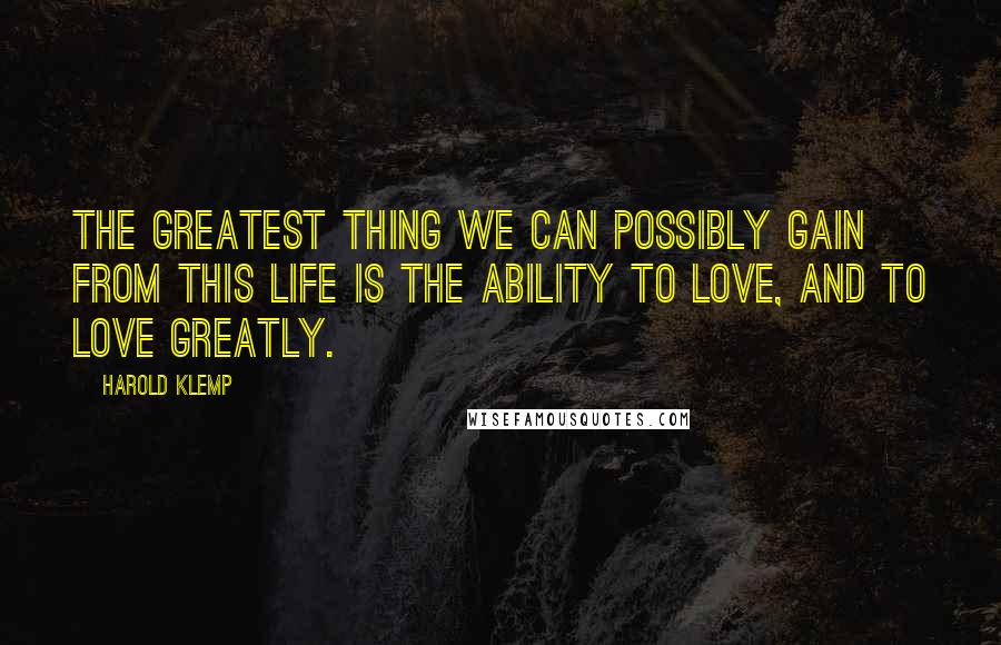 Harold Klemp Quotes: The greatest thing we can possibly gain from this life is the ability to love, and to love greatly.