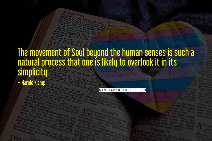 Harold Klemp Quotes: The movement of Soul beyond the human senses is such a natural process that one is likely to overlook it in its simplicity.