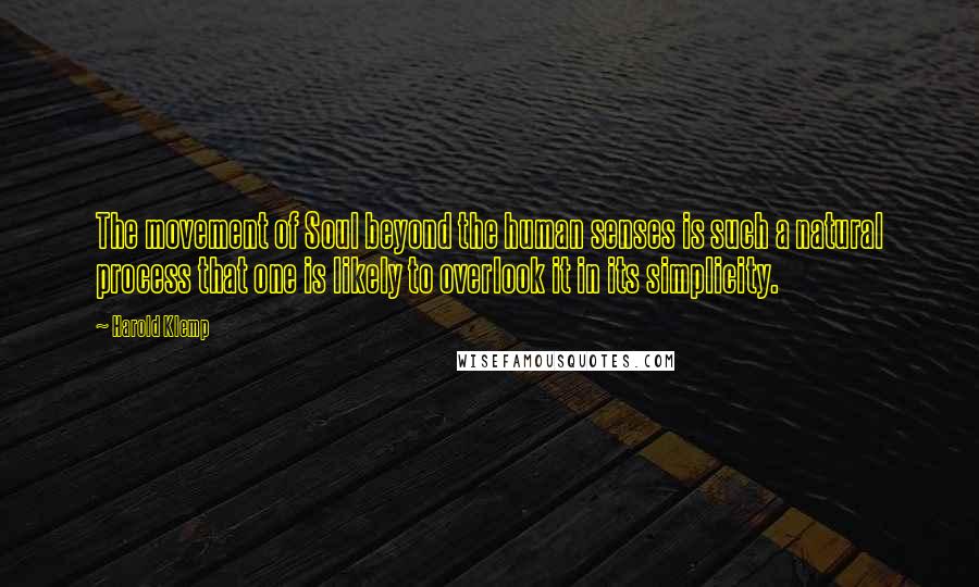 Harold Klemp Quotes: The movement of Soul beyond the human senses is such a natural process that one is likely to overlook it in its simplicity.