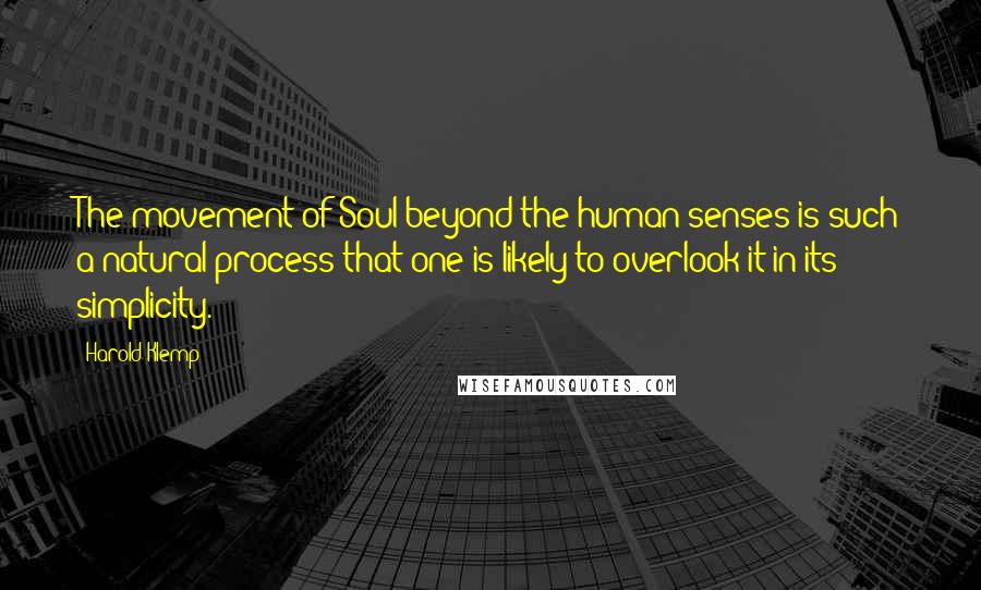 Harold Klemp Quotes: The movement of Soul beyond the human senses is such a natural process that one is likely to overlook it in its simplicity.