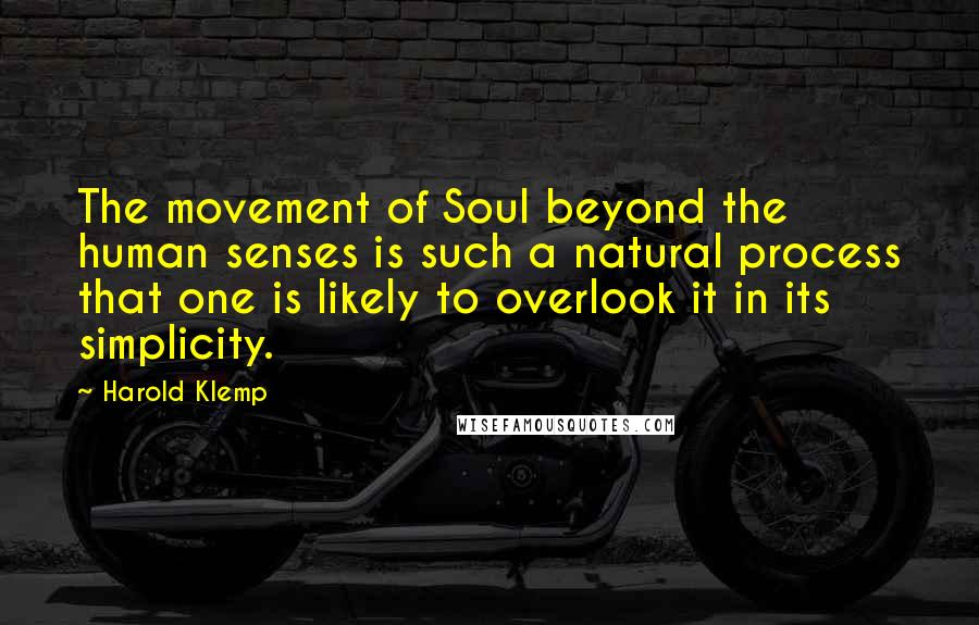 Harold Klemp Quotes: The movement of Soul beyond the human senses is such a natural process that one is likely to overlook it in its simplicity.