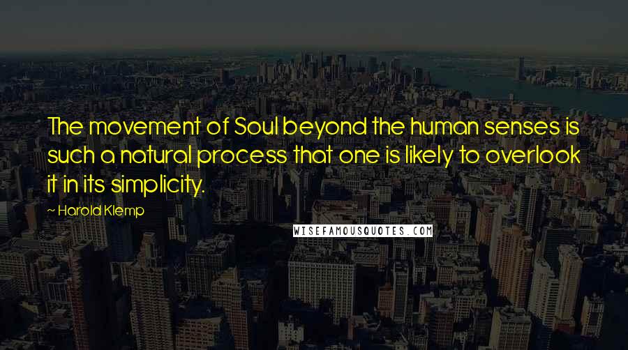 Harold Klemp Quotes: The movement of Soul beyond the human senses is such a natural process that one is likely to overlook it in its simplicity.