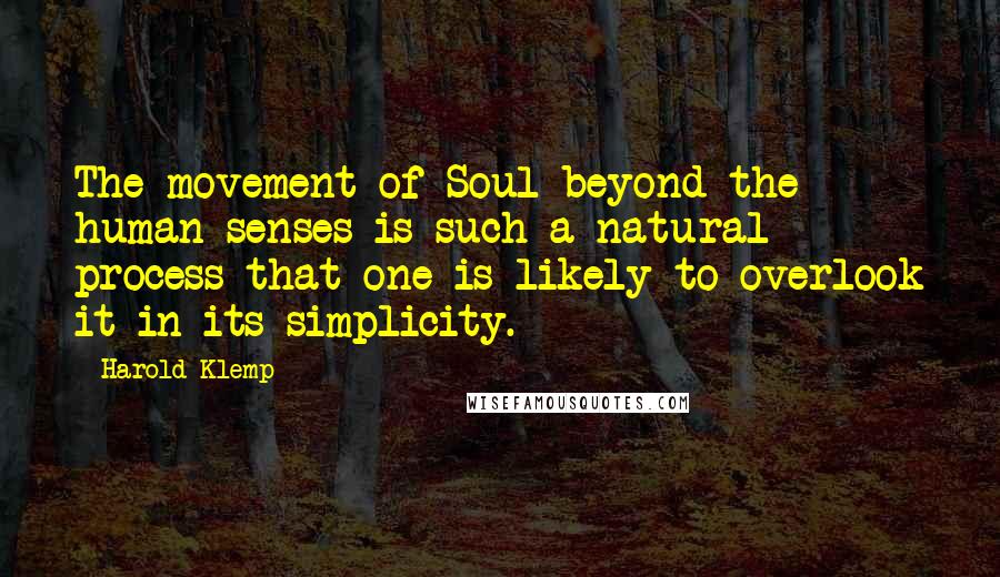 Harold Klemp Quotes: The movement of Soul beyond the human senses is such a natural process that one is likely to overlook it in its simplicity.