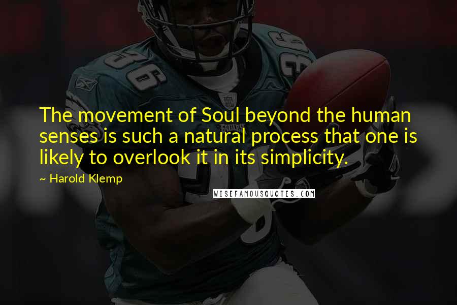 Harold Klemp Quotes: The movement of Soul beyond the human senses is such a natural process that one is likely to overlook it in its simplicity.