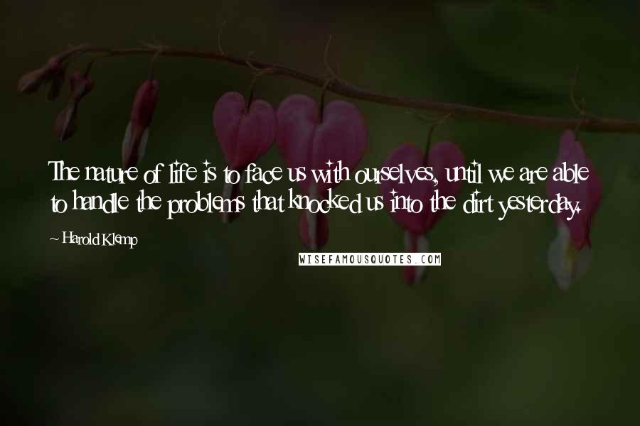 Harold Klemp Quotes: The nature of life is to face us with ourselves, until we are able to handle the problems that knocked us into the dirt yesterday.