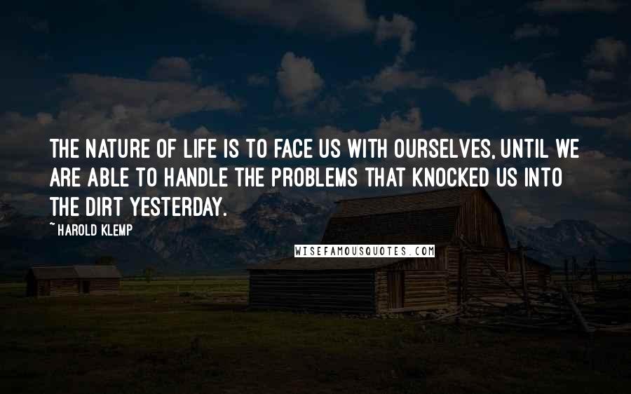 Harold Klemp Quotes: The nature of life is to face us with ourselves, until we are able to handle the problems that knocked us into the dirt yesterday.