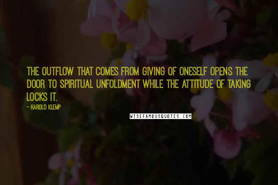 Harold Klemp Quotes: The outflow that comes from giving of oneself opens the door to spiritual unfoldment while the attitude of taking locks it.