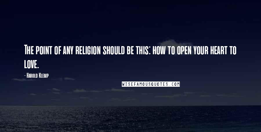 Harold Klemp Quotes: The point of any religion should be this: how to open your heart to love.