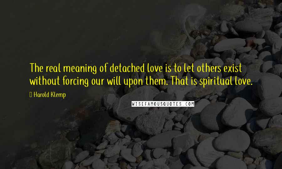 Harold Klemp Quotes: The real meaning of detached love is to let others exist without forcing our will upon them. That is spiritual love.