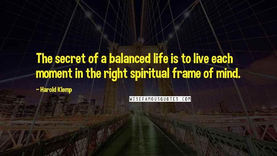 Harold Klemp Quotes: The secret of a balanced life is to live each moment in the right spiritual frame of mind.