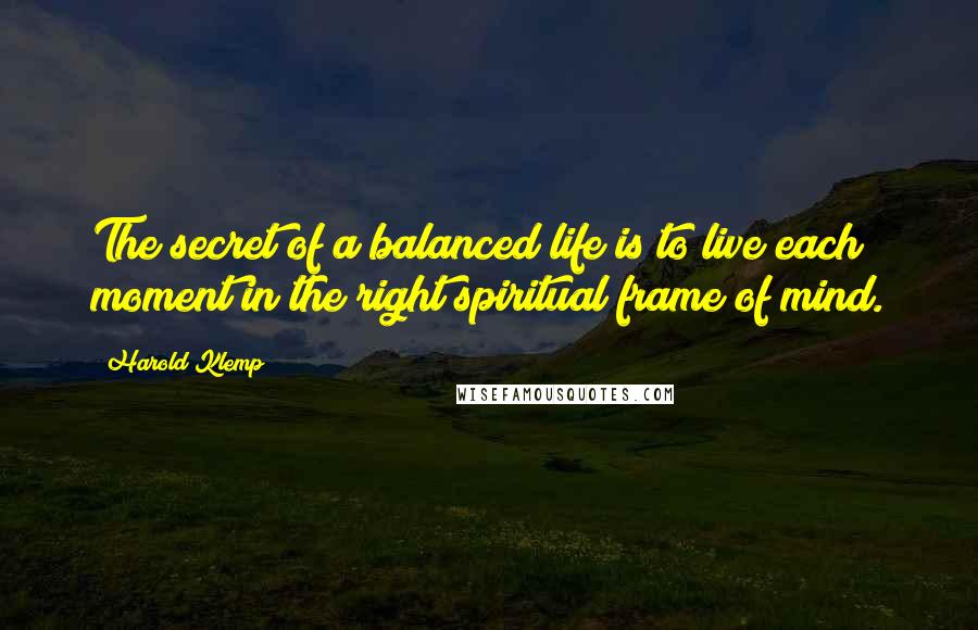 Harold Klemp Quotes: The secret of a balanced life is to live each moment in the right spiritual frame of mind.