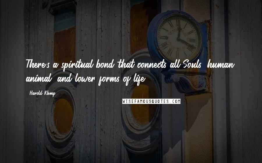 Harold Klemp Quotes: There's a spiritual bond that connects all Souls: human, animal, and lower forms of life.