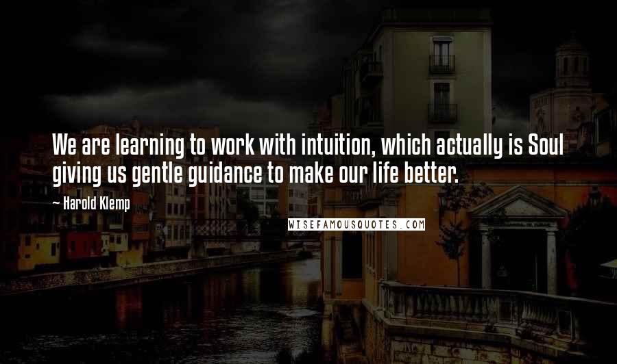 Harold Klemp Quotes: We are learning to work with intuition, which actually is Soul giving us gentle guidance to make our life better.