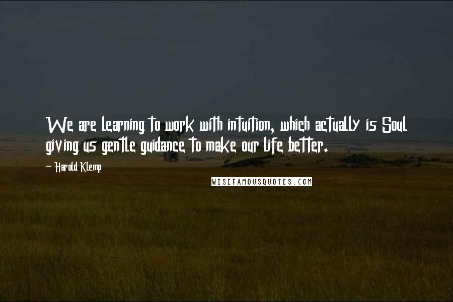 Harold Klemp Quotes: We are learning to work with intuition, which actually is Soul giving us gentle guidance to make our life better.