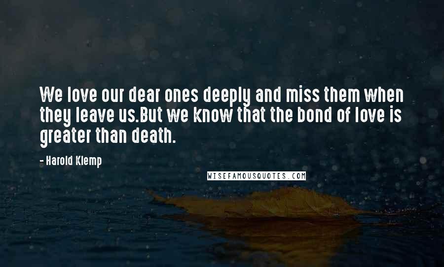 Harold Klemp Quotes: We love our dear ones deeply and miss them when they leave us.But we know that the bond of love is greater than death.