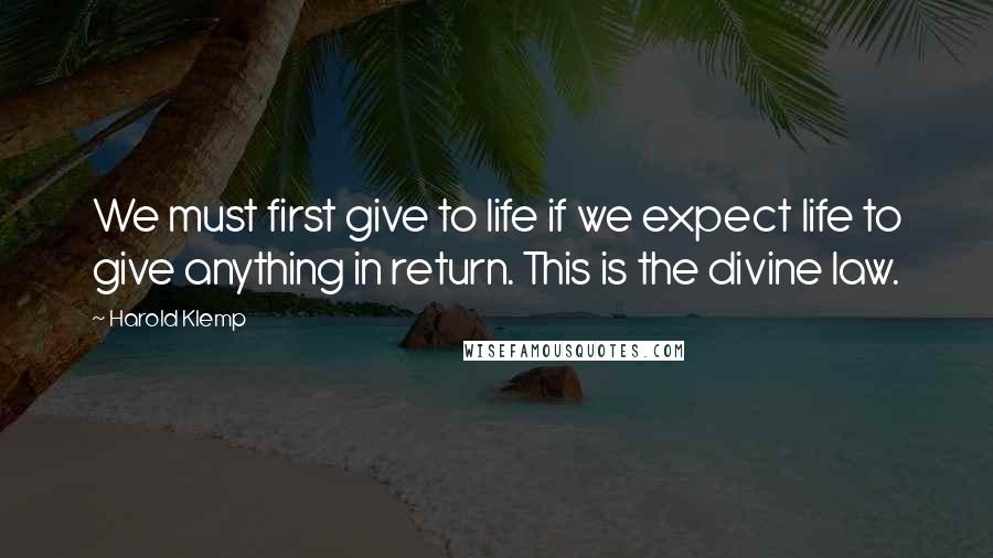 Harold Klemp Quotes: We must first give to life if we expect life to give anything in return. This is the divine law.