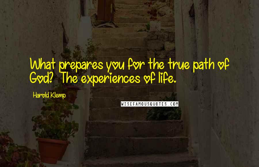 Harold Klemp Quotes: What prepares you for the true path of God?  The experiences of life.