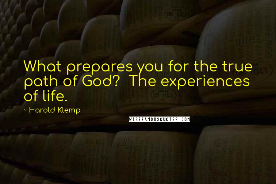 Harold Klemp Quotes: What prepares you for the true path of God?  The experiences of life.