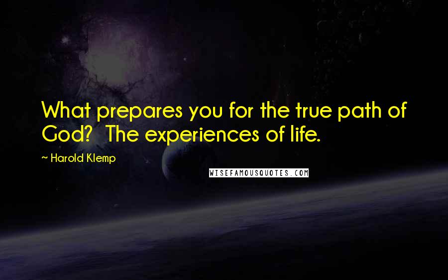 Harold Klemp Quotes: What prepares you for the true path of God?  The experiences of life.