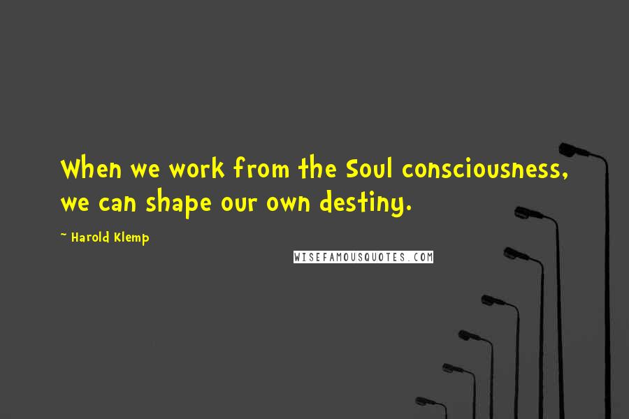 Harold Klemp Quotes: When we work from the Soul consciousness, we can shape our own destiny.