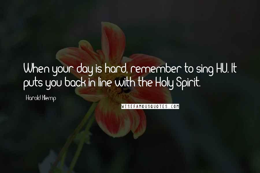 Harold Klemp Quotes: When your day is hard, remember to sing HU. It puts you back in line with the Holy Spirit.