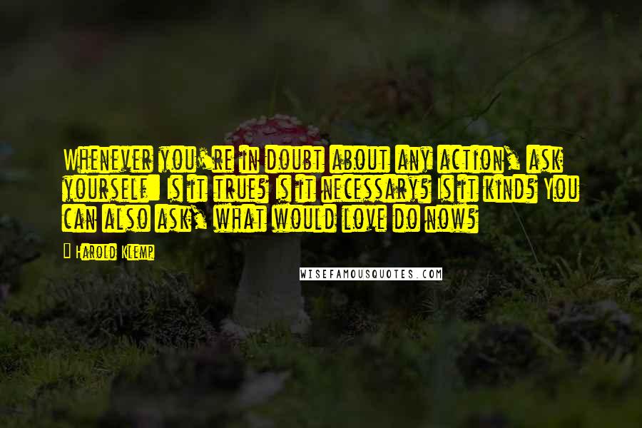 Harold Klemp Quotes: Whenever you're in doubt about any action, ask yourself: Is it true? Is it necessary? Is it kind? You can also ask, what would love do now?