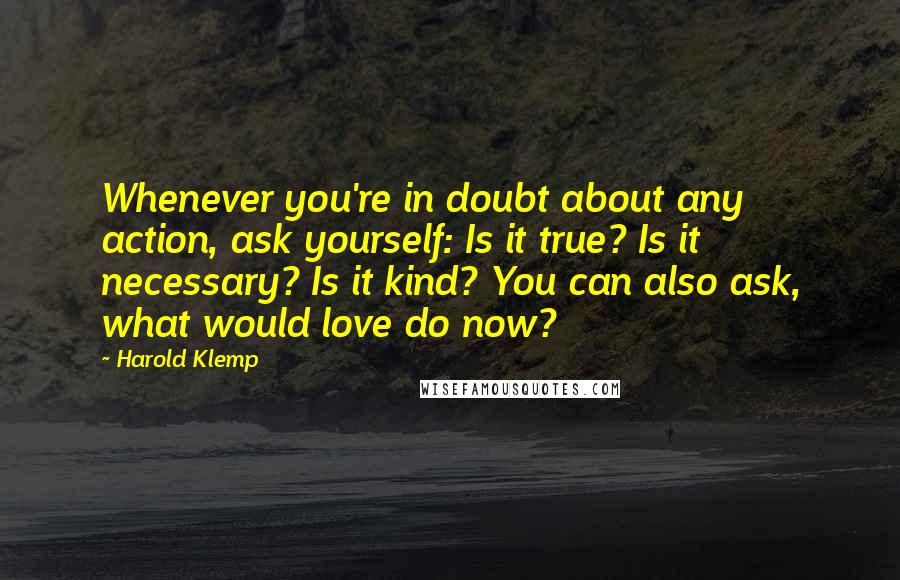 Harold Klemp Quotes: Whenever you're in doubt about any action, ask yourself: Is it true? Is it necessary? Is it kind? You can also ask, what would love do now?