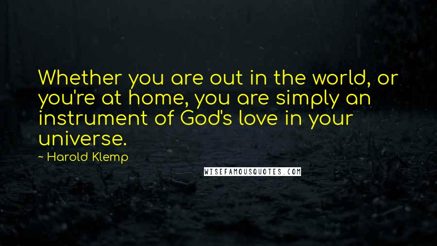 Harold Klemp Quotes: Whether you are out in the world, or you're at home, you are simply an instrument of God's love in your universe.
