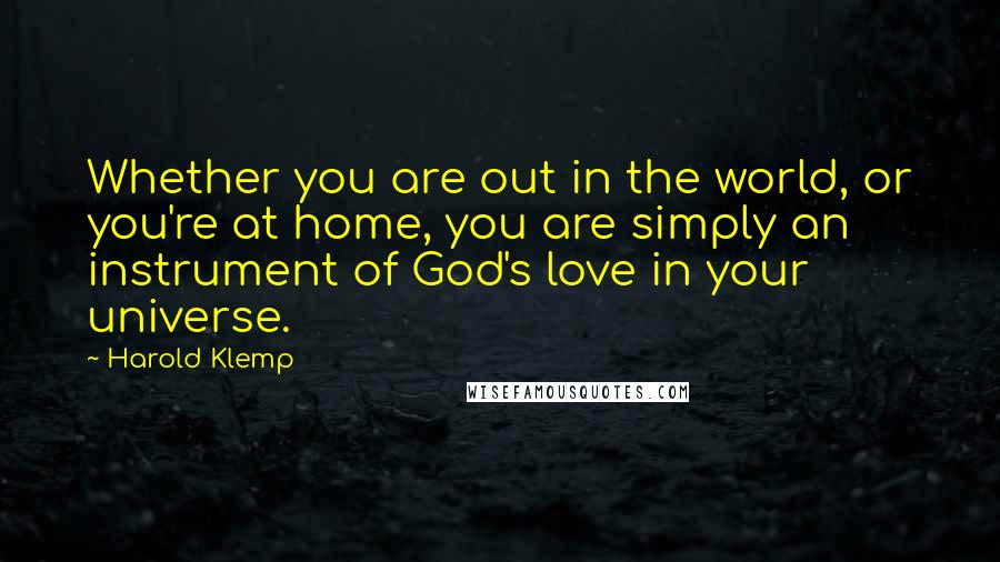 Harold Klemp Quotes: Whether you are out in the world, or you're at home, you are simply an instrument of God's love in your universe.