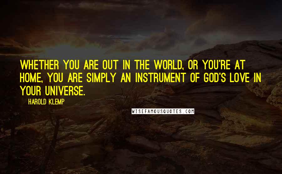 Harold Klemp Quotes: Whether you are out in the world, or you're at home, you are simply an instrument of God's love in your universe.