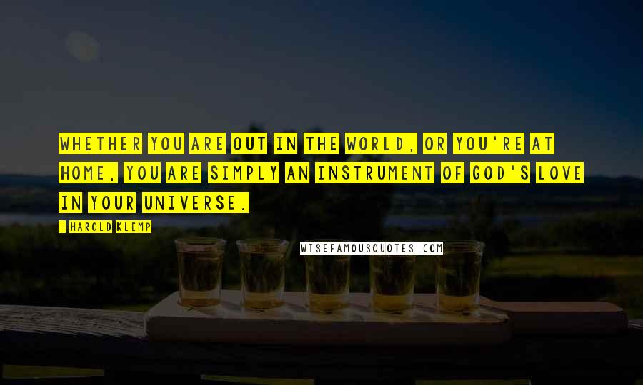 Harold Klemp Quotes: Whether you are out in the world, or you're at home, you are simply an instrument of God's love in your universe.