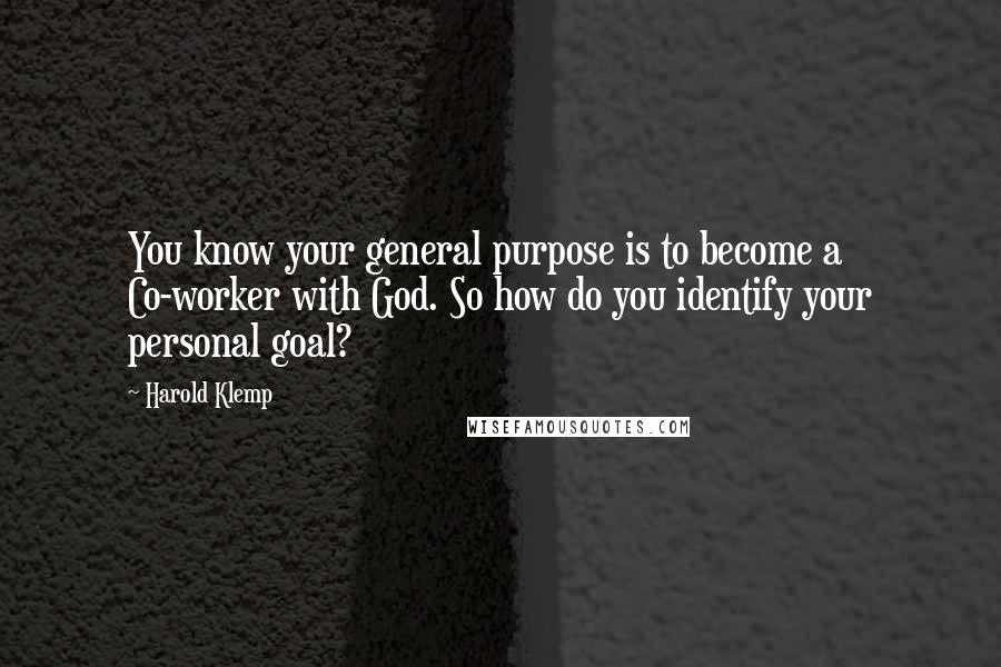 Harold Klemp Quotes: You know your general purpose is to become a Co-worker with God. So how do you identify your personal goal?