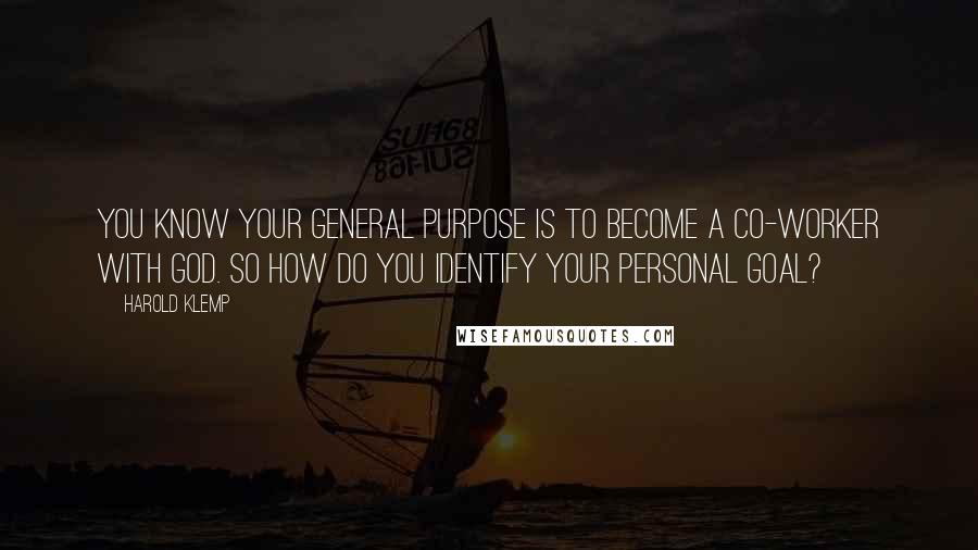 Harold Klemp Quotes: You know your general purpose is to become a Co-worker with God. So how do you identify your personal goal?